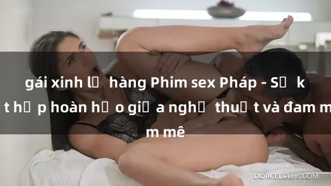 gái xinh lộ hàng Phim sex Pháp - Sự kết hợp hoàn hảo giữa nghệ thuật và đam mê