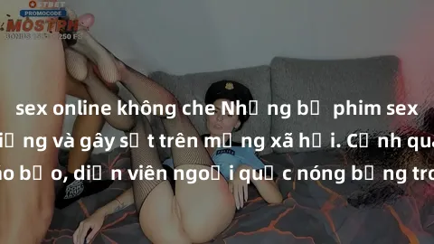 sex online không che Những bộ phim sex ngoại quốc nổi tiếng và gây sốt trên mạng xã hội. Cảnh quay táo bạo, diễn viên ngoại quốc nóng bỏng trong các tác phẩm đỉnh cao.