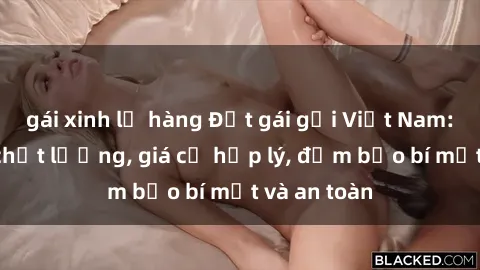 gái xinh lộ hàng Đặt gái gọi Việt Nam: Dịch vụ chất lượng, giá cả hợp lý, đảm bảo bí mật và an toàn