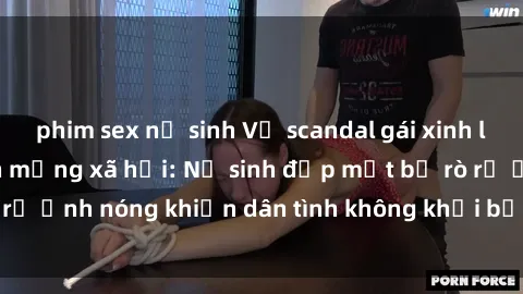 phim sex nữ sinh Vụ scandal gái xinh lộ hàng gây sốt trên mạng xã hội: Nữ sinh đẹp mắt bị rò rỉ ảnh nóng khiến dân tình không khỏi bất ngờ và phẫn nộ!