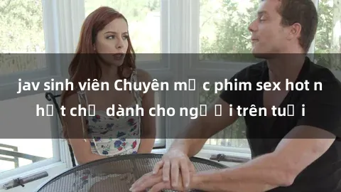 jav sinh viên Chuyên mục phim sex hot nhất chỉ dành cho người trên tuổi