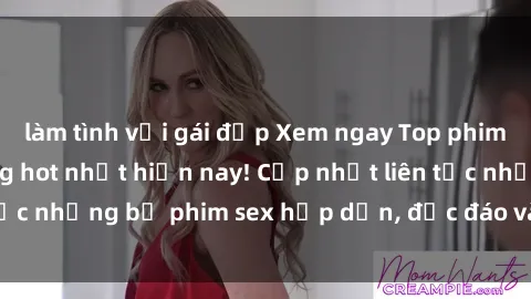 làm tình với gái đẹp Xem ngay Top phim sex mới nhất đang hot nhất hiện nay! Cập nhật liên tục những bộ phim sex hấp dẫn, độc đáo và đầy kích thích.