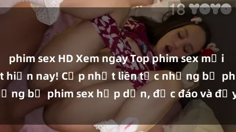 phim sex HD Xem ngay Top phim sex mới nhất đang hot nhất hiện nay! Cập nhật liên tục những bộ phim sex hấp dẫn, độc đáo và đầy kích thích.