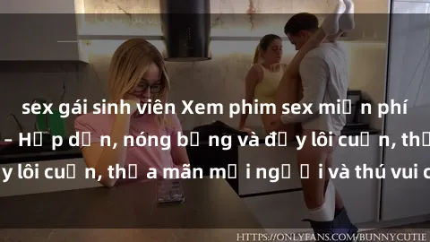 sex gái sinh viên Xem phim sex miễn phí online ngay tại đây – Hấp dẫn, nóng bỏng và đầy lôi cuốn, thỏa mãn mọi người và thú vui của bạn!