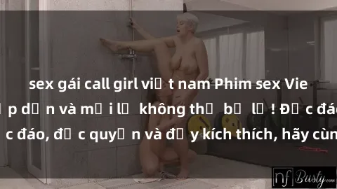 sex gái call girl việt nam Phim sex Vietsub: Trải nghiệm hấp dẫn và mới lạ không thể bỏ lỡ! Độc đáo, độc quyền và đầy kích thích, hãy cùng khám phá ngay!