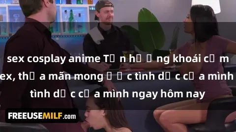 sex cosplay anime Tận hưởng khoái cảm với gái xinh sex, thỏa mãn mong ước tình dục của mình ngay hôm nay