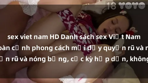 sex viet nam HD Danh sách sex Việt Nam không che - Ảnh toàn cảnh phong cách mới đầy quyến rũ và nóng bỏng, cực kỳ hấp dẫn, không thể bỏ qua!