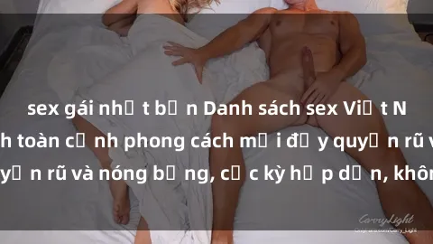 sex gái nhật bản Danh sách sex Việt Nam không che - Ảnh toàn cảnh phong cách mới đầy quyến rũ và nóng bỏng, cực kỳ hấp dẫn, không thể bỏ qua!