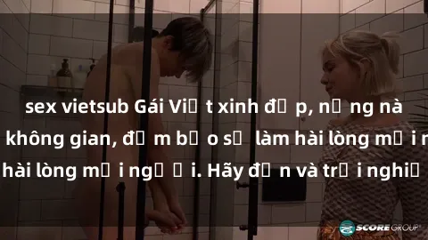 sex vietsub Gái Việt xinh đẹp, nồng nàn làm tình say đắm không gian, đảm bảo sẽ làm hài lòng mọi người. Hãy đến và trải nghiệm ngay!