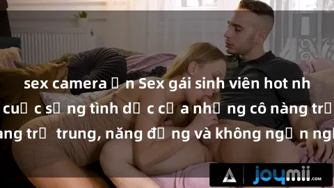 sex camera ẩn Sex gái sinh viên hot nhất: Cùng khám phá cuộc sống tình dục của những cô nàng trẻ trung, năng động và không ngần ngại thử nghiệm!