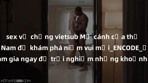 sex vợ chồng vietsub Mở cánh cửa thế giới sex MILF Việt Nam để khám phá niềm vui mới_ENCODE_. Hãy tham gia ngay để trải nghiệm những khoảnh khắc đầy kích thích và đam mê.