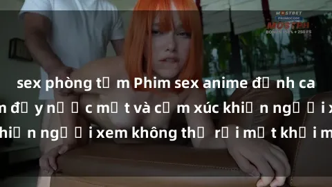sex phòng tắm Phim sex anime đỉnh cao: Những tác phẩm đầy nước mắt và cảm xúc khiến người xem không thể rời mắt khỏi màn hình