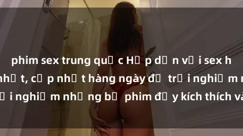 phim sex trung quốc Hấp dẫn với sex hentai vietsub mới nhất, cập nhật hàng ngày để trải nghiệm những bộ phim đầy kích thích và hấp dẫn.