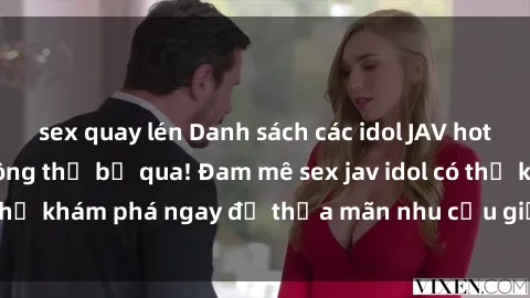 sex quay lén Danh sách các idol JAV hot nhất hiện nay không thể bỏ qua! Đam mê sex jav idol có thể khám phá ngay để thỏa mãn nhu cầu giải trí của mình!