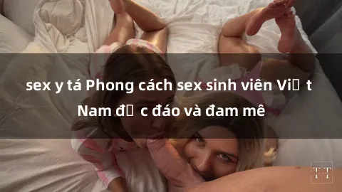 sex y tá Phong cách sex sinh viên Việt Nam độc đáo và đam mê